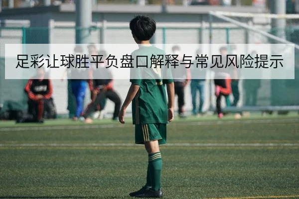 足彩让球胜平负盘口解释与常见风险提示